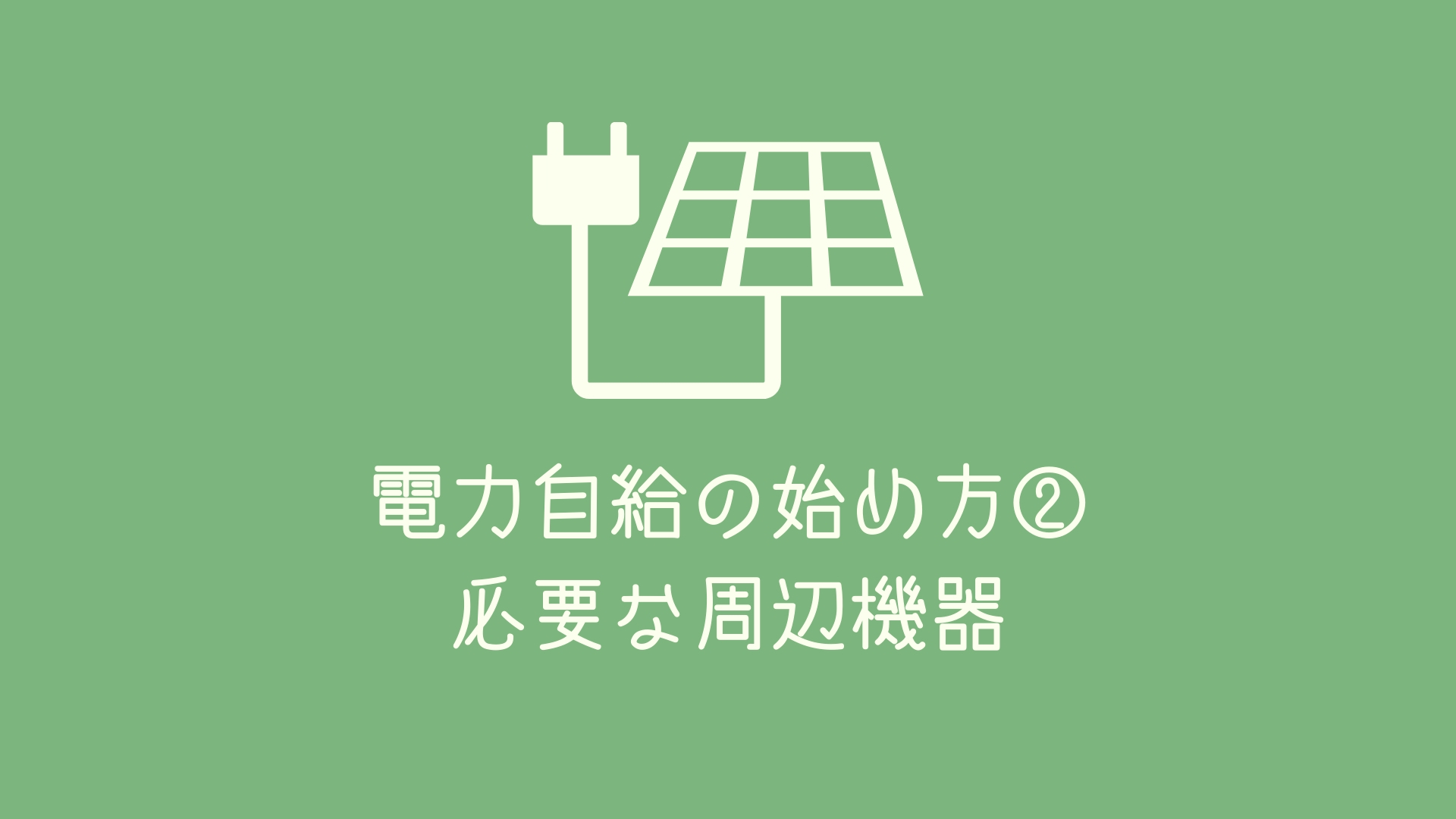 オフグリッド化する時にあると便利(必要)な周辺機器一覧