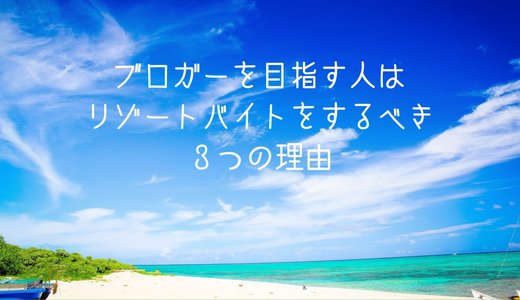 ブロガーを目指す人はリゾートバイトをするべき3つの理由