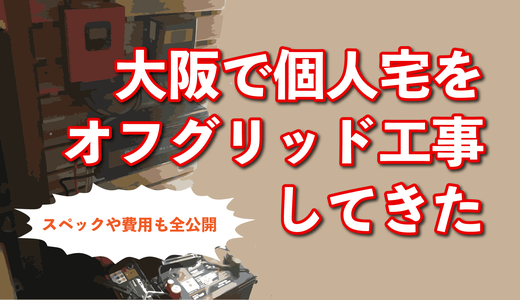 【オフグリッド施工】大阪にて個人宅をオフグリッド工事してきたよ